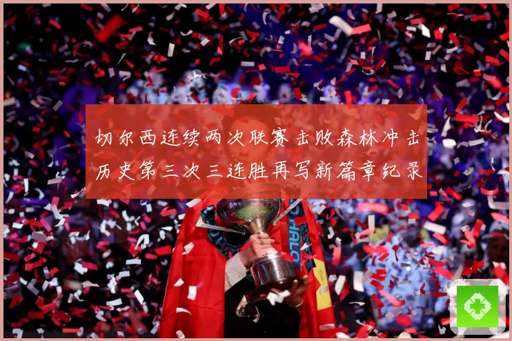 切尔西连续两次联赛击败森林冲击历史第三次三连胜再写新篇章纪录专题观察：最新赛事动态与深度分析