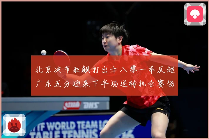 北京次节狂飙打出十八零一举反超广东五分迎来下半场逆转机会赛场复盘：最新赛事动态与深度分析