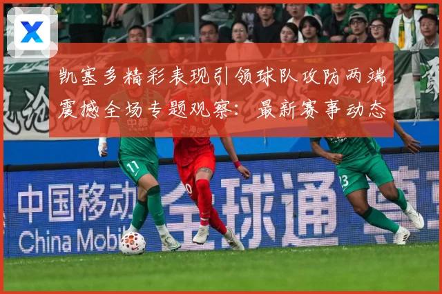 凯塞多精彩表现引领球队攻防两端震撼全场专题观察：最新赛事动态与深度分析