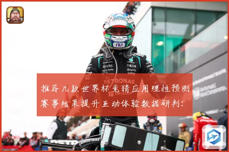 推荐几款世界杯竞猜应用理性预测赛事结果提升互动体验数据研判：最新赛事动态与深度分析