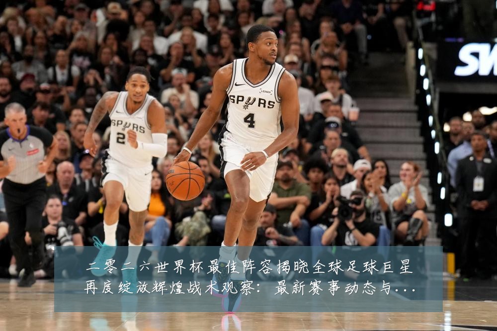二零二六世界杯最佳阵容揭晓全球足球巨星再度绽放辉煌战术观察:最新赛事动态与深度分析