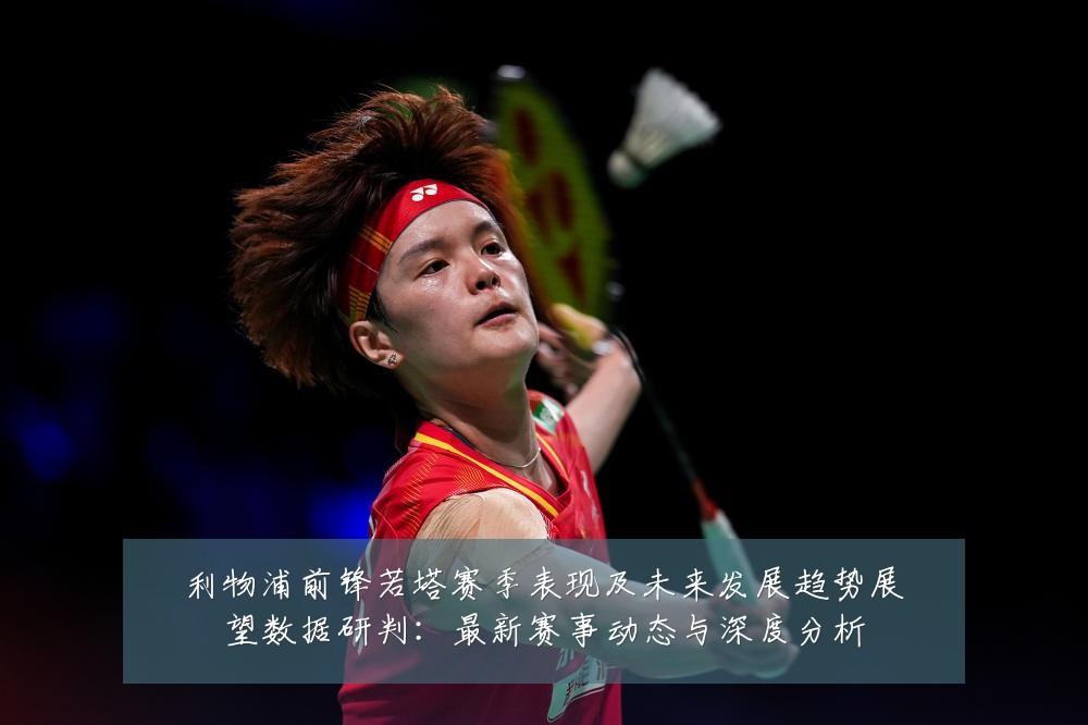 利物浦前锋若塔赛季表现及未来发展趋势展望数据研判:最新赛事动态与深度分析