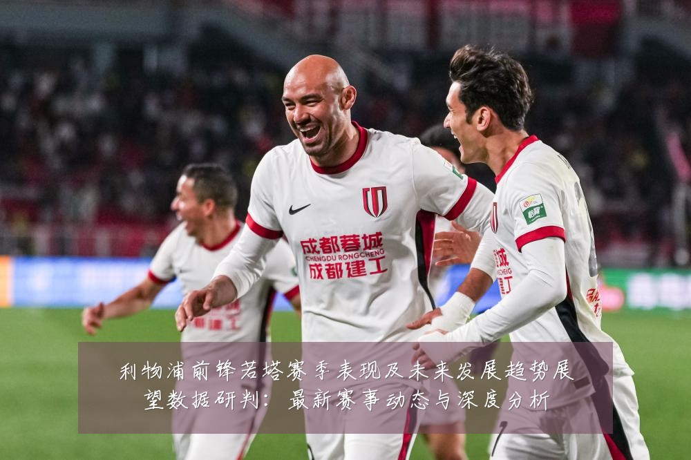 利物浦前锋若塔赛季表现及未来发展趋势展望数据研判:最新赛事动态与深度分析