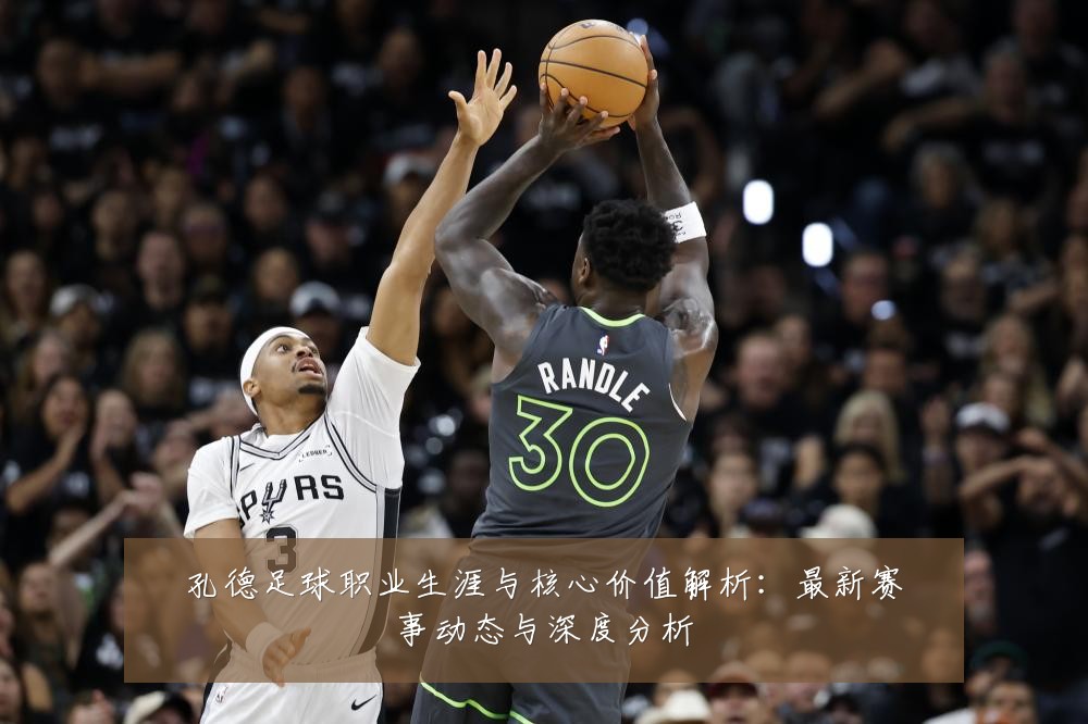 孔德足球职业生涯与核心价值解析:最新赛事动态与深度分析
