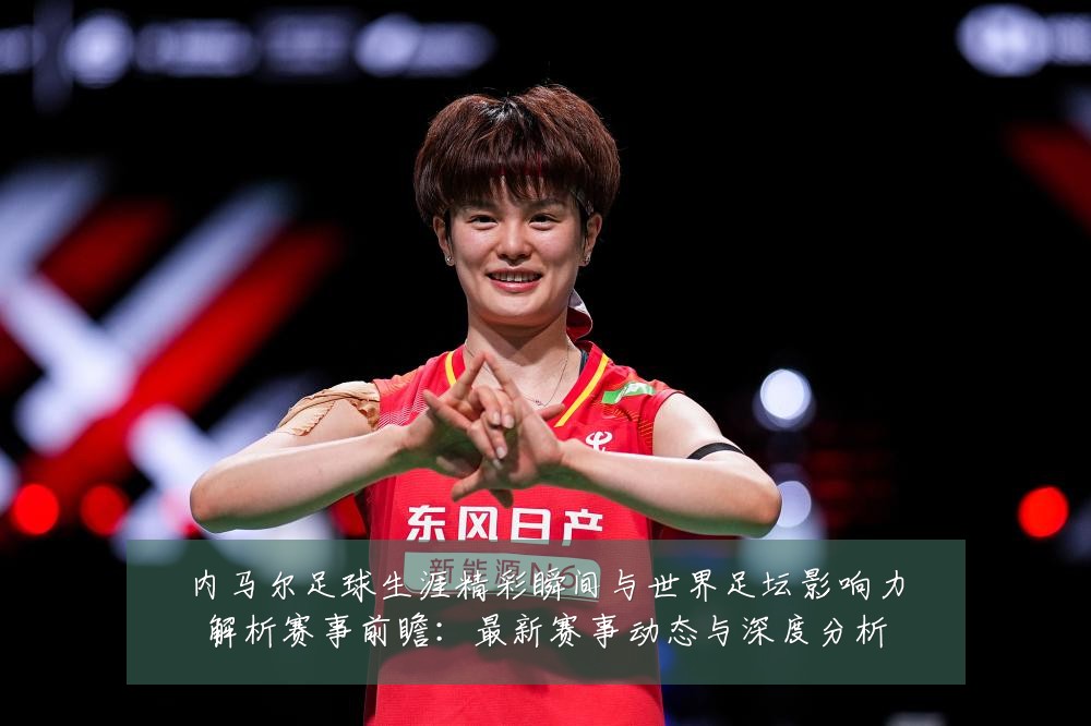 内马尔足球生涯精彩瞬间与世界足坛影响力解析赛事前瞻:最新赛事动态与深度分析